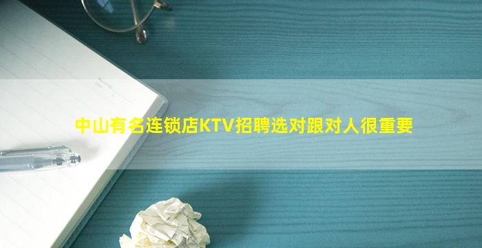 中山有名连锁店KTV招聘选对跟对人很重要